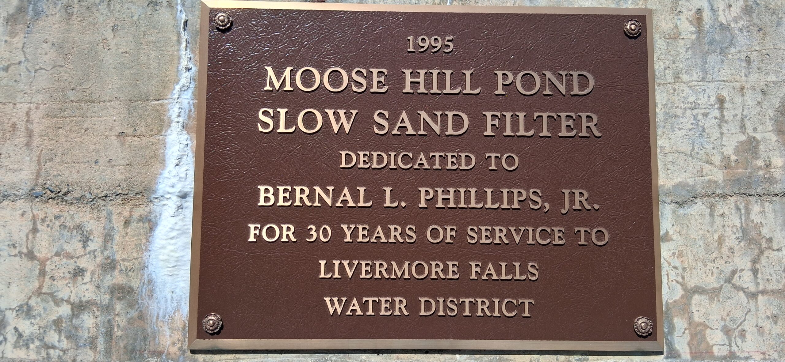 Moose Hill Pond Slow Sand Filter Plaque 1995 MOOSE HILL POND SLOW SAND FILTER DEDICATED TO BERNAL L. PHILLIPS, JR. FOR 30 YEARS OF SERVICE TO LIVERMORE FALLS WATER DISTRICT